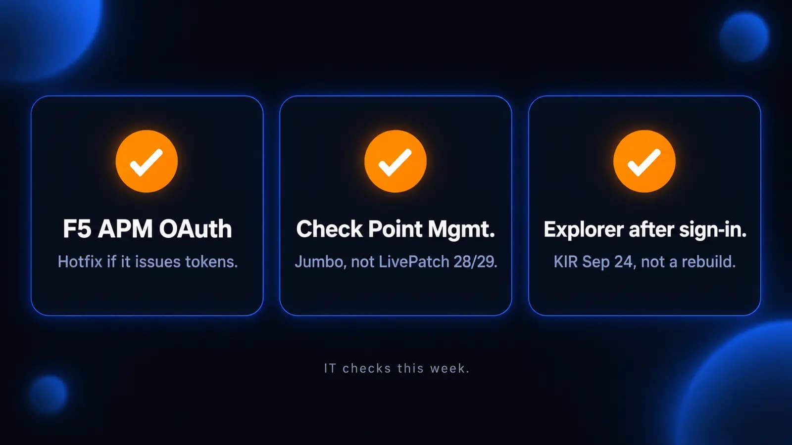Three dark navy cards listing this week's IT checks: F5 APM OAuth hotfix, Check Point management Jumbo, and Windows Explorer after sign-in.